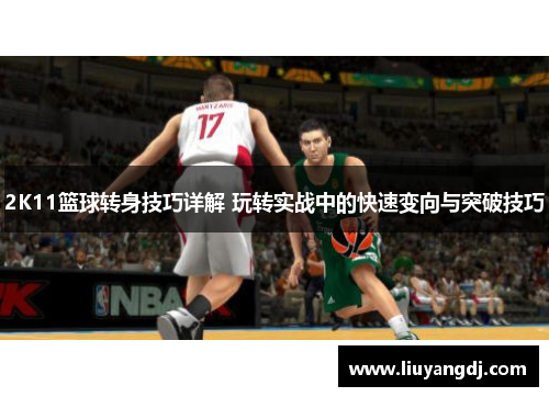 2K11篮球转身技巧详解 玩转实战中的快速变向与突破技巧