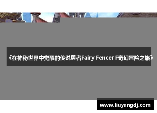 《在神秘世界中觉醒的传说勇者Fairy Fencer F奇幻冒险之旅》